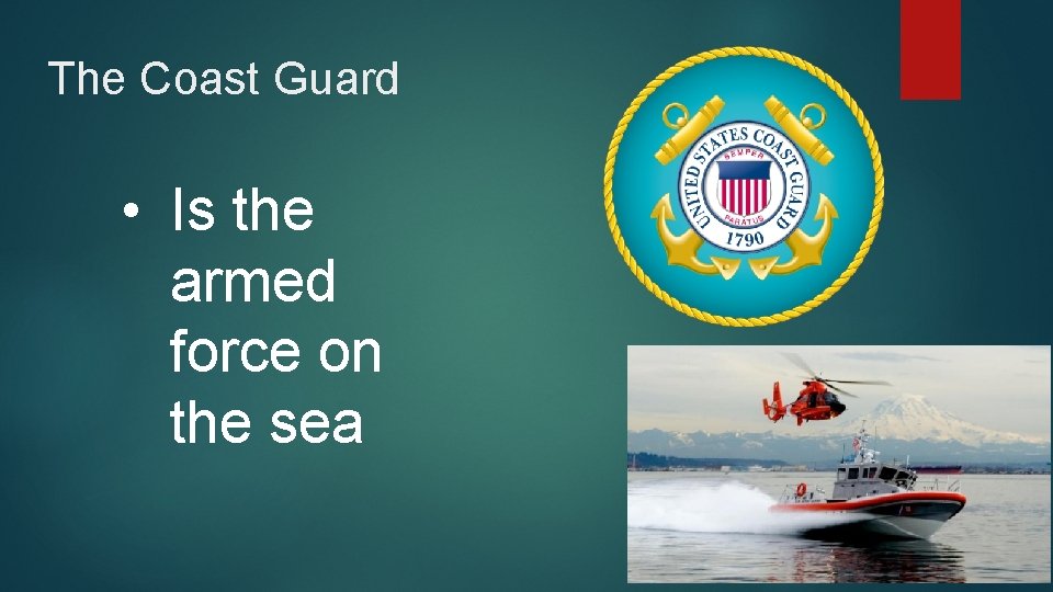 The Coast Guard • Is the armed force on the sea 
