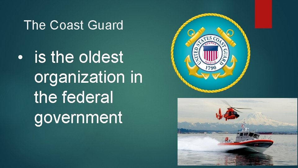 The Coast Guard • is the oldest organization in the federal government 