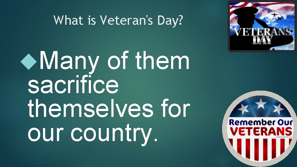 What is Veteran's Day? Many of them sacrifice themselves for our country. 