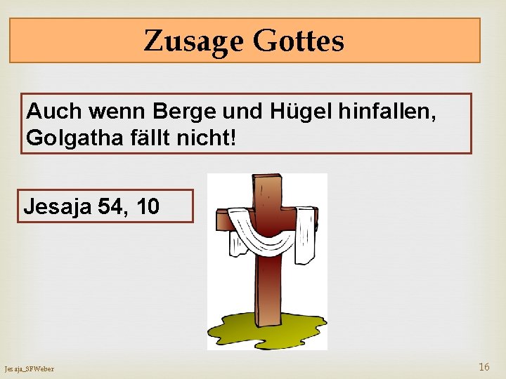 Zusage Gottes Auch wenn Berge und Hügel hinfallen, Golgatha fällt nicht! Jesaja 54, 10