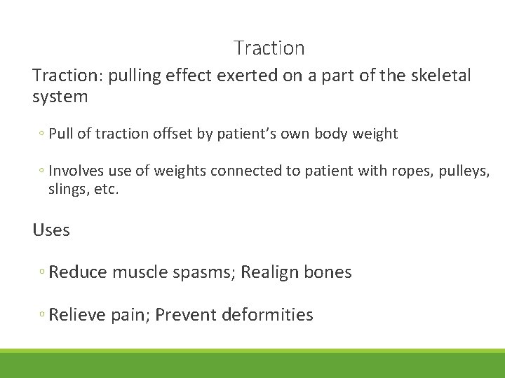 Traction: pulling effect exerted on a part of the skeletal system ◦ Pull of