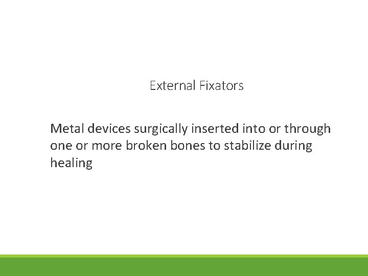 External Fixators Metal devices surgically inserted into or through one or more broken bones