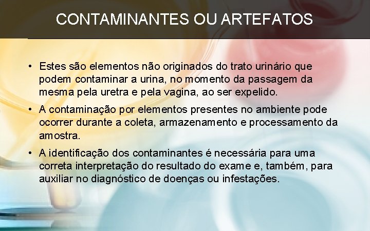 CONTAMINANTES OU ARTEFATOS • Estes são elementos não originados do trato urinário que podem