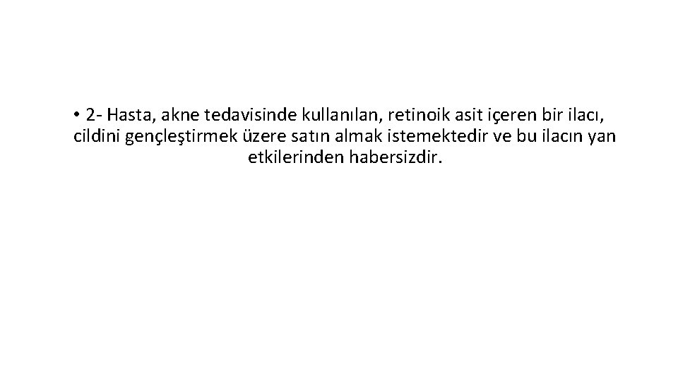  • 2 - Hasta, akne tedavisinde kullanılan, retinoik asit içeren bir ilacı, cildini