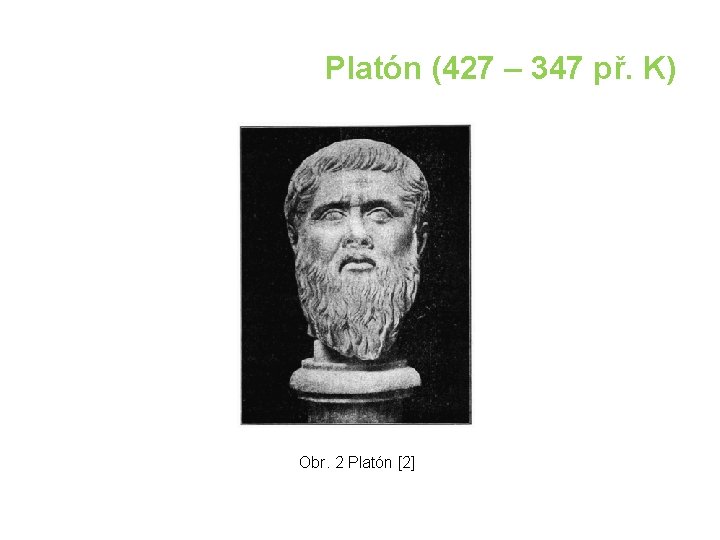 Platón (427 – 347 př. K) Obr. 2 Platón [2] 