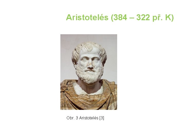 Aristotelés (384 – 322 př. K) Obr. 3 Aristotelés [3] 