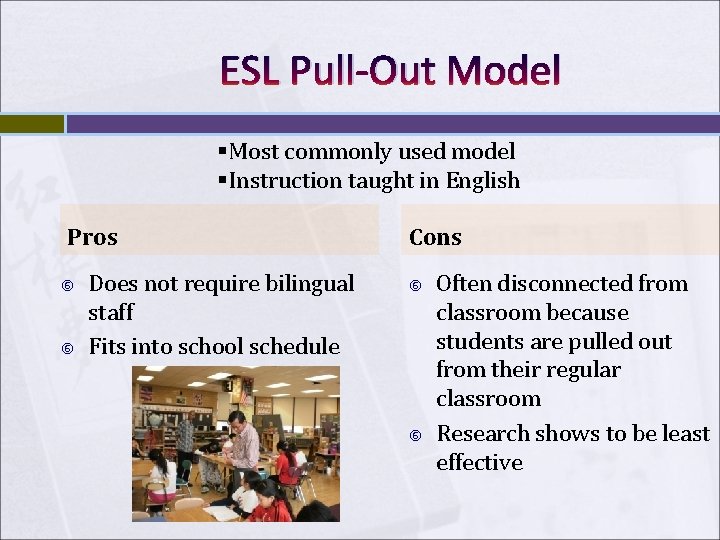 ESL Pull-Out Model §Most commonly used model §Instruction taught in English Pros Does not