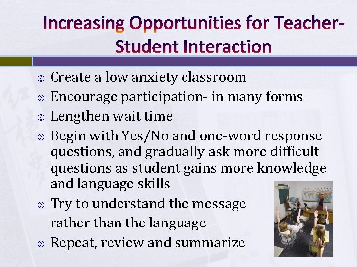 Increasing Opportunities for Teacher. Student Interaction Create a low anxiety classroom Encourage participation- in