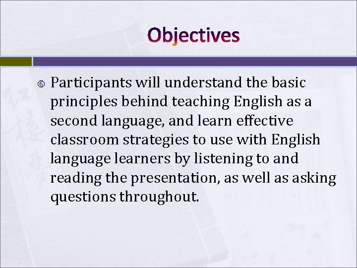 Objectives Participants will understand the basic principles behind teaching English as a second language,