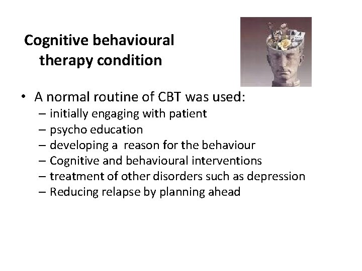 Cognitive behavioural therapy condition • A normal routine of CBT was used: – initially