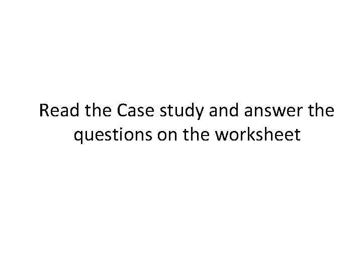Read the Case study and answer the questions on the worksheet 