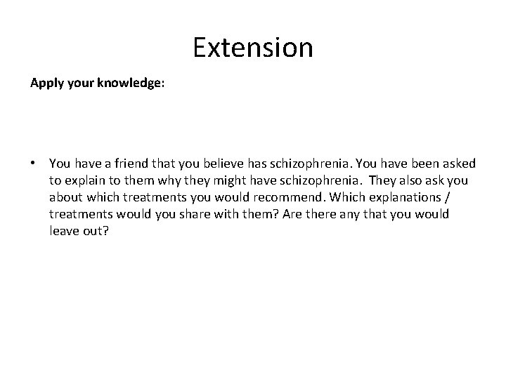 Extension Apply your knowledge: • You have a friend that you believe has schizophrenia.