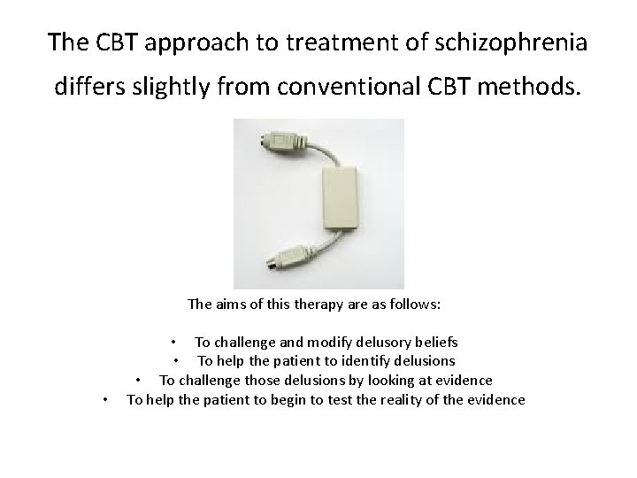 The CBT approach to treatment of schizophrenia differs slightly from conventional CBT methods. The