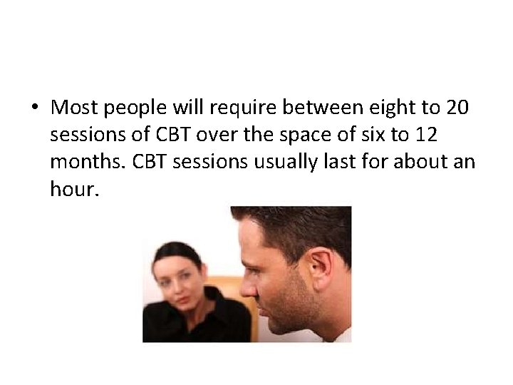 • Most people will require between eight to 20 sessions of CBT over