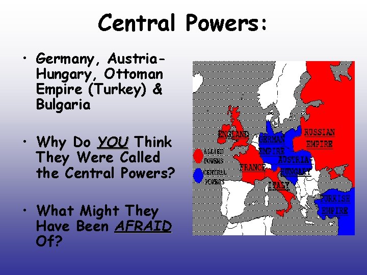 Central Powers: • Germany, Austria. Hungary, Ottoman Empire (Turkey) & Bulgaria • Why Do