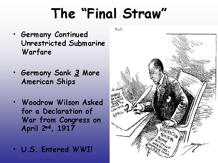 The “Final Straw” • Germany Continued Unrestricted Submarine Warfare • Germany Sank 3 More