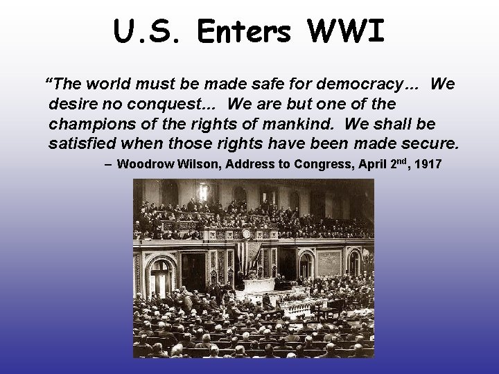 U. S. Enters WWI “The world must be made safe for democracy… We desire