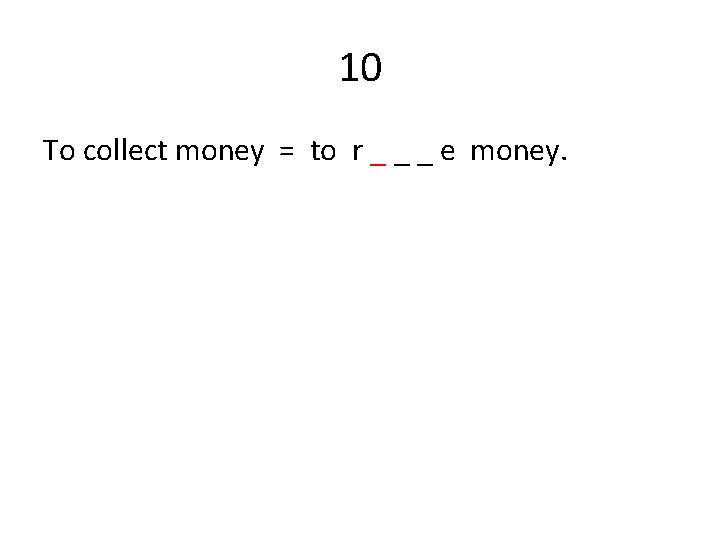 10 To collect money = to r _ _ _ e money. 