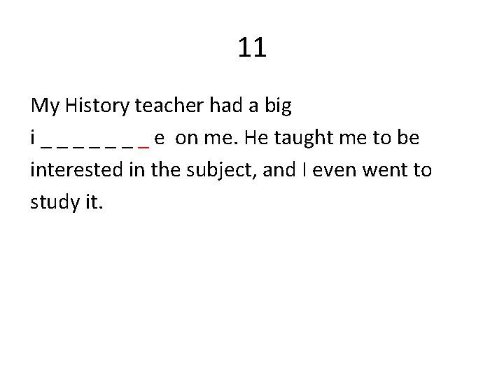 11 My History teacher had a big i _ _ _ _ e on