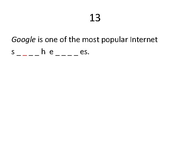 13 Google is one of the most popular Internet s _ _ h e