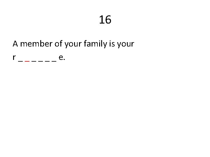 16 A member of your family is your r _ _ _ e. 