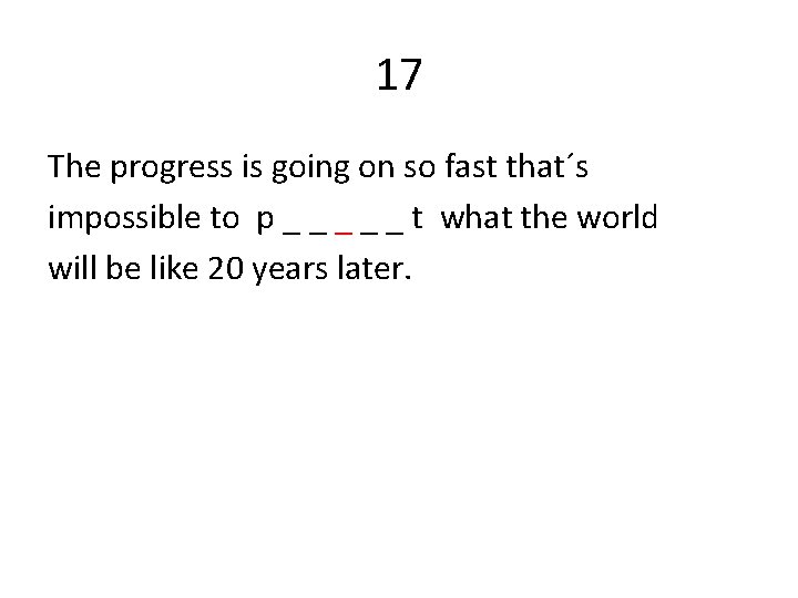 17 The progress is going on so fast that´s impossible to p _ _