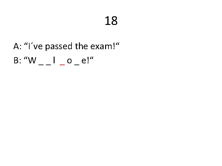 18 A: “I´ve passed the exam!“ B: “W _ _ l _ o _