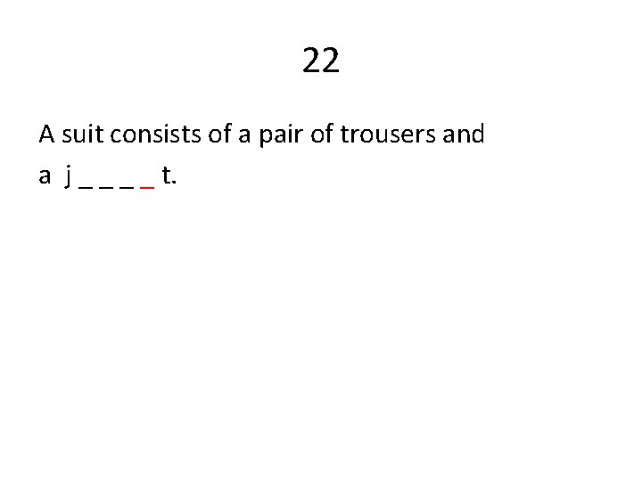 22 A suit consists of a pair of trousers and a j _ _