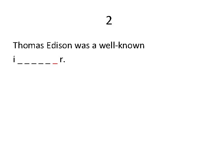2 Thomas Edison was a well-known i _ _ _ r. 