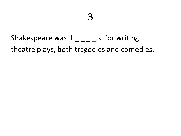 3 Shakespeare was f _ _ s for writing theatre plays, both tragedies and