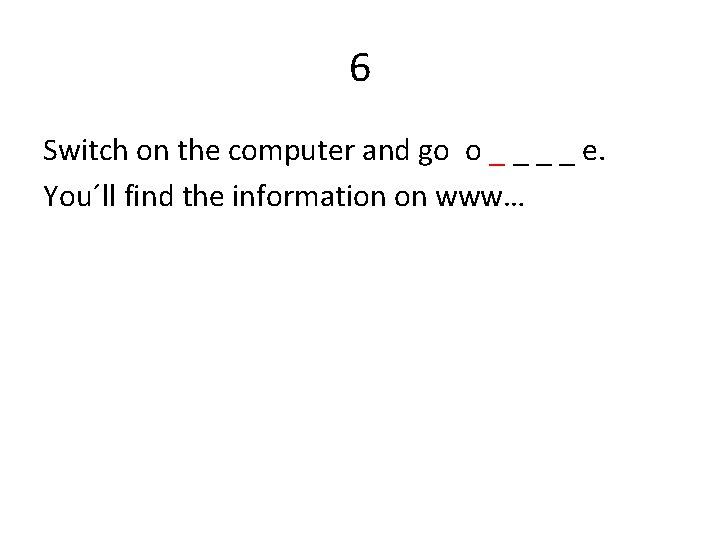 6 Switch on the computer and go o _ _ e. You´ll find the