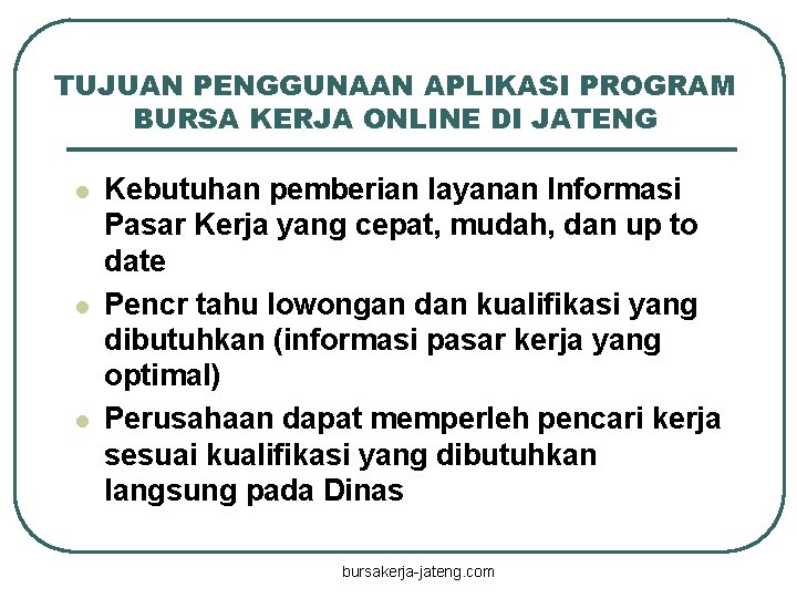 TUJUAN PENGGUNAAN APLIKASI PROGRAM BURSA KERJA ONLINE DI JATENG l l l Kebutuhan pemberian