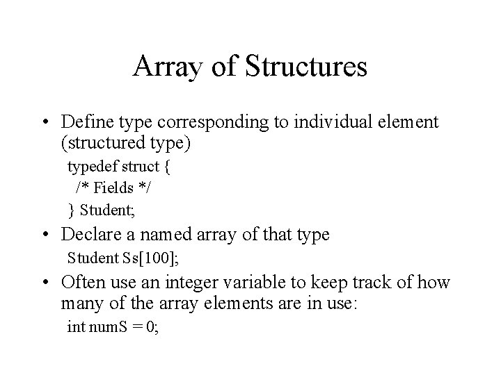 Array of Structures • Define type corresponding to individual element (structured type) typedef struct