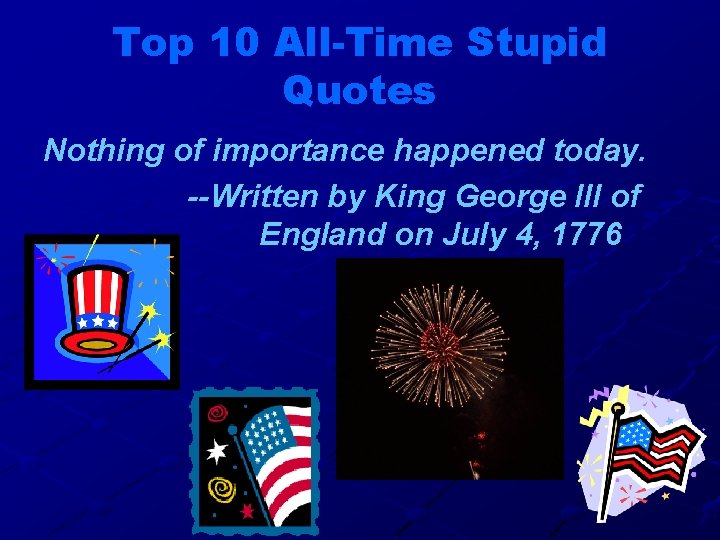 Top 10 All-Time Stupid Quotes Nothing of importance happened today. --Written by King George