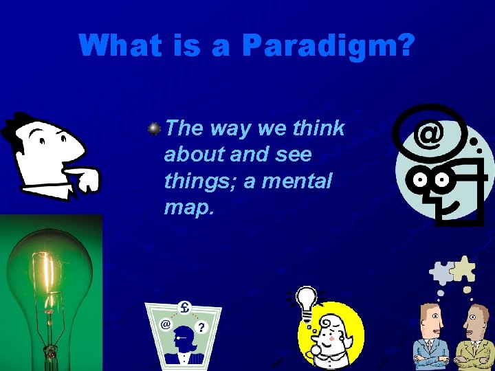 What is a Paradigm? The way we think about and see things; a mental