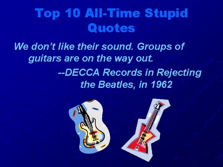 Top 10 All-Time Stupid Quotes We don’t like their sound. Groups of guitars are