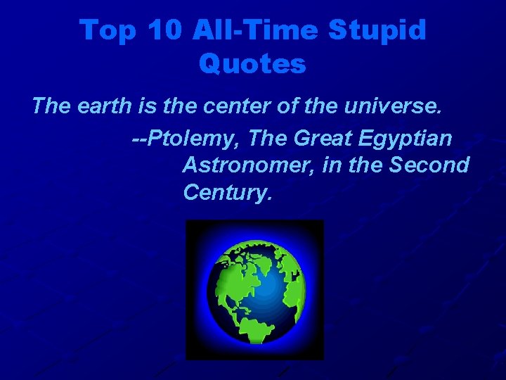 Top 10 All-Time Stupid Quotes The earth is the center of the universe. --Ptolemy,