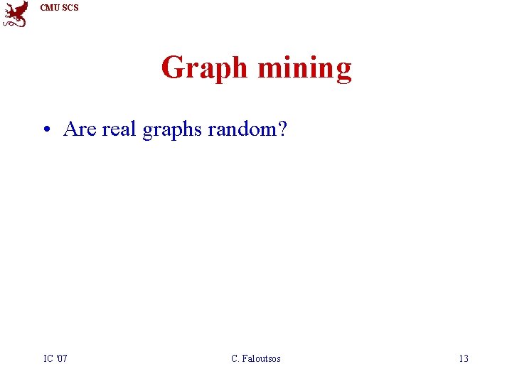 CMU SCS Graph mining • Are real graphs random? IC '07 C. Faloutsos 13