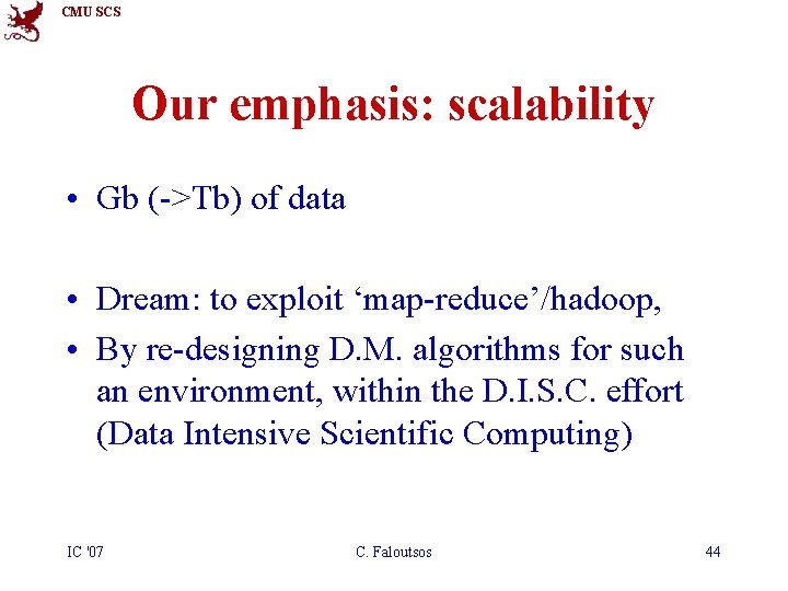 CMU SCS Our emphasis: scalability • Gb (->Tb) of data • Dream: to exploit