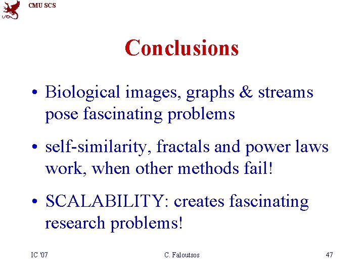 CMU SCS Conclusions • Biological images, graphs & streams pose fascinating problems • self-similarity,