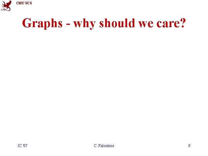 CMU SCS Graphs - why should we care? IC '07 C. Faloutsos 9 