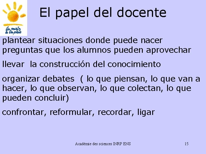 El papel docente plantear situaciones donde puede nacer preguntas que los alumnos pueden aprovechar