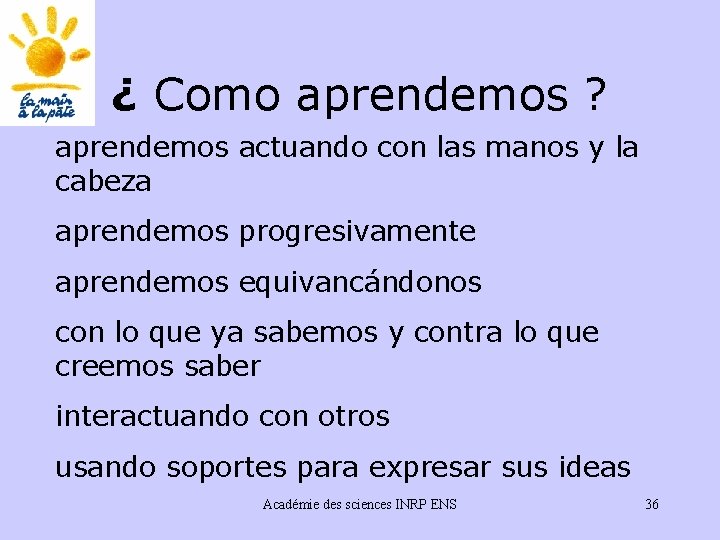 ¿ Como aprendemos ? aprendemos actuando con las manos y la cabeza aprendemos progresivamente