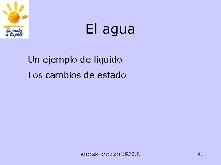 El agua Un ejemplo de líquido Los cambios de estado Académie des sciences INRP