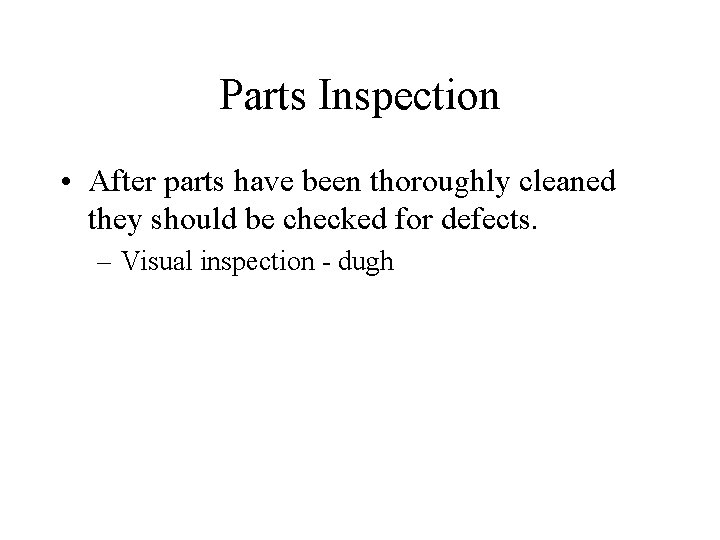 Parts Inspection • After parts have been thoroughly cleaned they should be checked for