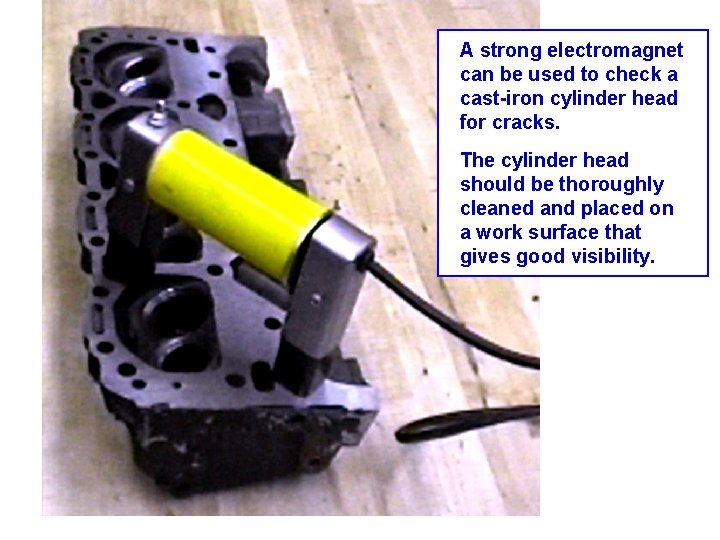 A strong electromagnet can be used to check a cast-iron cylinder head for cracks.