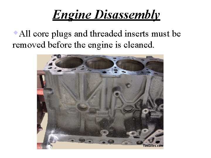 Engine Disassembly w. All core plugs and threaded inserts must be removed before the