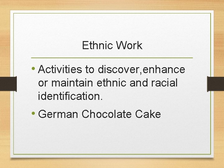 Ethnic Work • Activities to discover, enhance or maintain ethnic and racial identification. •