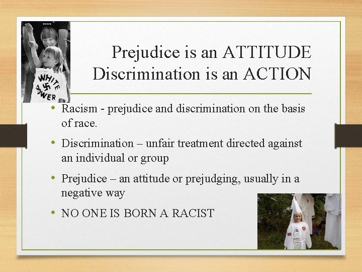 Prejudice is an ATTITUDE Discrimination is an ACTION • Racism - prejudice and discrimination