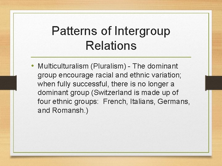 Patterns of Intergroup Relations • Multiculturalism (Pluralism) - The dominant group encourage racial and